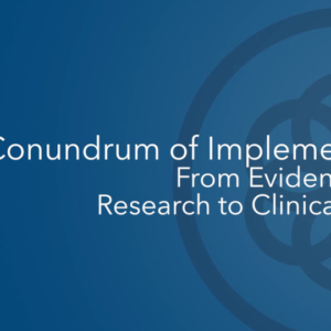 The Conundrum of Implementation - From Evidence Based Research to Clinical Practice